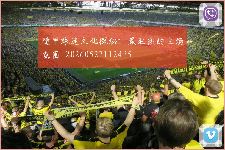 德甲球迷文化探秘：最狂热的主场氛围_20260527112435