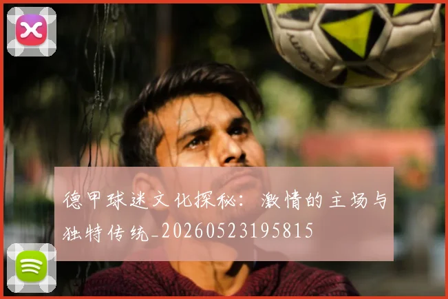 德甲球迷文化探秘:激情的主场与独特传统_20260523195815